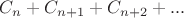 $C_n+C_{n+1}+C_{n+2}+...$
