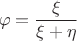 $$\varphi = \frac \xi {\xi+\eta}$