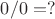 $0/0=?$