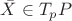 $\bar{X}\in T_pP$