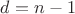 $d = n-1$