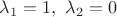 $\lambda_1=1,\ \lambda_2=0$