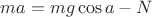 $ma=mg \cos a-N$