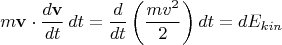 $$m\mathbf{v} \cdot \dfrac{d\mathbf{v}}{dt}\, dt=\dfrac{d}{dt}\left ( \dfrac{mv^2}{2} \right ) dt = dE_{kin}$$