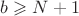 $b\geqslant N+1$ $b\geqslant N+1$