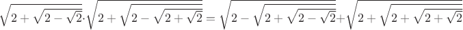 $\sqrt{2+\sqrt{2-\sqrt{2}}}\cdot\sqrt{2+\sqrt{2-\sqrt{2+\sqrt{2}}}} = \sqrt{2-\sqrt{2+\sqrt{2-\sqrt{2}}}}  +  \sqrt{2+\sqrt{2+\sqrt{2+\sqrt{2}}}}$