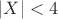 $|X| < 4$