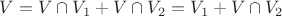 $V = V \cap V_1 + V \cap V_2 = V_1 + V \cap V_2$