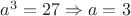 $a^3=27 \Rightarrow a=3$