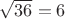 $\sqrt{36}=6$