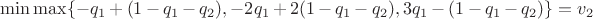 $\min\max\{-q_1+(1-q_1-q_2),-2q_1+2(1-q_1-q_2),3q_1-(1-q_1-q_2)\}=v_2$
