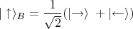 ${\displaystyle |\uparrow \rangle_B ={\frac {1}{\sqrt {2}}}(\left|{\mathord {\rightarrow }\right\rangle \;}+\left|{\mathord {\leftarrow }}\right\rangle)}$