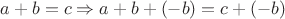 $a+b=c \Rightarrow a + b + (-b)=c + (- b)$