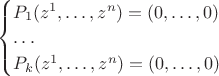 $\begin{cases}P_1(z^1,\ldots , z^n)=(0,\ldots ,0)\\\ldots\\ P_k(z^1,\ldots , z^n)=(0,\ldots ,0)\end{cases}$