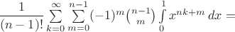 $\dfrac{1}{(n-1)!}\sum\limits_{k=0}^{\infty}\sum\limits_{m=0}^{n-1}(-1)^m \binom{n-1}{m}\int\limits_0^1 x^{nk+m}\,dx=$