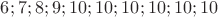 $ 6; 7; 8; 9; 10; 10; 10; 10; 10; 10 $