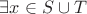 $\exists x \in S \cup T$