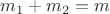 $m_1+m_2=m$