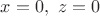 $x=0,\ z=0$