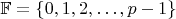 $\mathbb{F} = \{ 0,1,2,\ldots,p-1 \}$