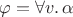 $\varphi = \forall v.\,\alpha$