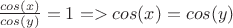 $\frac{cos(x)}{cos(y)}=1 => cos(x)=cos(y)$