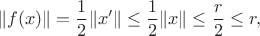 $$ \|f(x)\| = \frac{1}{2} \|x'\| \leq \frac{1}{2} \|x\| \leq \frac{r}{2} \leq r, $$