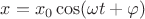 $x=x_0\cos(\omega t+\varphi)$