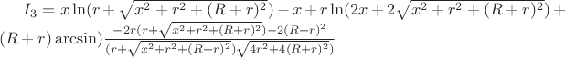 $I_3=x\ln(r+\sqrt{x^2+r^2+(R+r)^2})-x+r\ln(2x+2\sqrt{x^2+r^2+(R+r)^2})+(R+r)\arcsin)\frac{-2r(r+\sqrt{x^2+r^2+(R+r)^2})-2(R+r)^2}{(r+\sqrt{x^2+r^2+(R+r)^2})\sqrt{4r^2+4(R+r)^2})}$