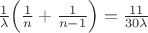 $\frac1\lambda\Big(\frac1n+\frac1{n-1}\Big) = \frac{11}{30\lambda}$ $\frac1\lambda\Big(\frac1n+\frac1{n-1}\Big) = \frac{11}{30\lambda}$