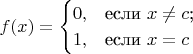 $$f(x) = \begin{cases}
0,&\text{если $x\ne c$;}\\
1,&\text{если $x=c$}
\end{cases}$$