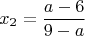 $$x_2=\frac{a-6}{9-a}$$