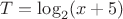 $T=\log_{2}(x+5)$