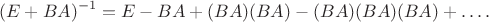 $$ (E + BA)^{-1} = E - BA + (BA)(BA) - (BA)(BA)(BA) + \dots .$$