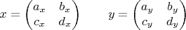 $$
x = \begin{pmatrix}
a_x &  b_x \\
c_x &  d_x 
\end{pmatrix}
\qquad
y = \begin{pmatrix}
a_y &  b_y \\
c_y &  d_y 
\end{pmatrix}
$$