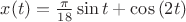 $x(t)=\frac{\pi}{18}\sin{t} + \cos{(2t)}$