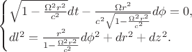 $$\begin{cases}\sqrt{1-\frac{\Omega^2r^2}{c^2}}dt-\frac{\Omega r^2}{c^2\sqrt{1-\frac{\Omega^2r^2}{c^2}}}d\phi\right = 0, \\ 
dl^2=\frac{r^2}{1-\frac{\Omega^2r^2}{c^2}}d\phi^2+dr^2+dz^2.\end{cases}$$