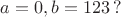 $a=0, b=123\,?$