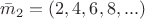 ${\bar m_2} = (2, 4, 6, 8,...)$