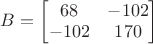 $B=\begin{bmatrix}68 & -102 \\ -102 & 170\end{bmatrix}$