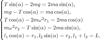 $ \begin{cases} T\sin(\alpha)-2mg=2ma\sin(\alpha),  \\
mg-T\cos(\alpha)=ma\cos(\alpha),  \\
T\cos(\alpha)-2m\omega^2r_1=2ma\cos(\alpha)  \\
m\omega^2r_2-T\sin(\alpha)=2ma\sin(\alpha) ,  \\
l_1\cos(\alpha)=r_1,  l_2\sin(\alpha)=r_2, l_1+l_2=L. 
 \end{cases}$