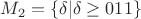 $M_2 = \{\delta|\delta\geq 011\}$