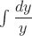 $\int \dfrac{dy}{y}$
