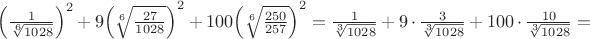 ${\left( {\frac{1}
{{\sqrt[6]{{1028}}}}} \right)^2} + 9{\left( {\sqrt[6]{{\frac{{27}}
{{1028}}}}} \right)^2} + 100{\left( {\sqrt[6]{{\frac{{250}}
{{257}}}}} \right)^2} = \frac{1}
{{\sqrt[3]{{1028}}}} + 9 \cdot \frac{3}
{{\sqrt[3]{{1028}}}} + 100 \cdot \frac{{10}}
{{\sqrt[3]{{1028}}}} =$