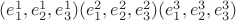 $(e_1^1,e_2^1,e_3^1) (e_1^2,e_2^2,e_3^2) (e_1^3,e_2^3,e_3^3)$