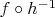 $f \circ h^{-1}$