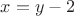 $x = y - 2 $