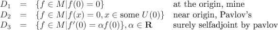 $$
\begin{array}{lcll}
D_1 &=& \{ f \in M |  f(0) = 0 \} & \mbox {at the origin, mine}\\
D_2 &=& \{ f \in M |  f(x) = 0, x \in \mbox{some } U(0)\} & \mbox{near origin, Pavlov's} \\
D_3 &=& \{ f \in M |  f'(0) = \alpha f(0)\}, \alpha  \in \mathbf R  &\mbox {surely selfadjoint by pavlov}\\
\end{array}
$$