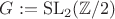 $G := \mathrm{SL}_2(\mathbb{Z}/2)$