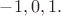 $-1, 0, 1.$